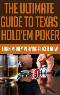 The Ultimate Guide to Texas Hold'Em Poker: Earn Money Playing Poker Now: (poker books, poker blueprint, poker games, texas holden, poker strategy, poker ... texas hold'em poker, texas holdem game) - Daniel Ross