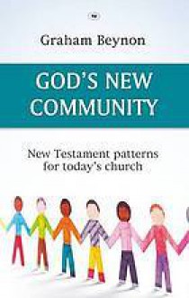 God's New Community: New Testament Patterns for Today's Church - Graham Beynon