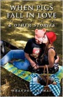 When Pigs Fall in Love & Other Stories - Brandon Cesmat