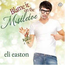 Blame It on the Mistletoe - Eli Easton, Jason Frazier