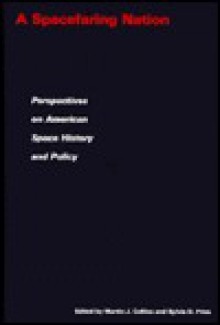 A Spacefaring Nation: Perspectives on American Space History and Policy - Martin J. Collins, Sylvia D. Fries