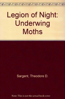 Legion of Night: The Underwing Moths - Theodore D. Sargent