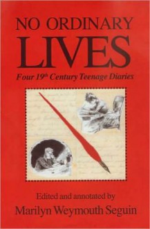 NO ORDINANRY LIVES Four 19th Century Teenage Diaries - Marilyn Seguin, Adolph Caso