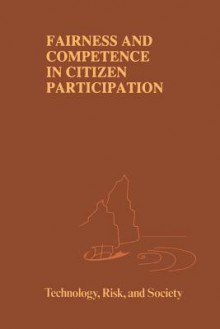 Fairness And Competence In Citizen Participation: Evaluating Models For Environmental Discourse - Ortwin Renn