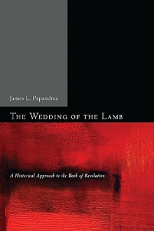 The Wedding of the Lamb: A Historical Approach to the Book of Revelation - James L. Papandrea