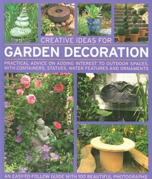 Creative Ideas for Garden Decoration: Practical Advice on Adding Interest to Outdoor Spaces, with Containers, Statues, Water Features and Ornaments - Jenny Hendy