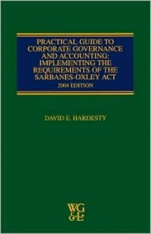 Practical Guide To Corporate Governance And Accounting: Implementing The Requirements Of The Sarbanes Oxley Act, 2004 Edition - David E. Hardesty