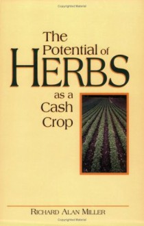 The Potential of Herbs As a Cash Crop: How to Make a Living in the Country - Richard Alan Miller