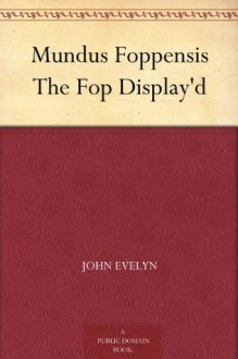 Mundus Foppensis The Fop Display'd - John Evelyn