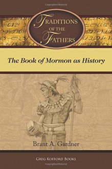 Traditions of the Fathers: The Book of Mormon as History - Brant A. Gardner