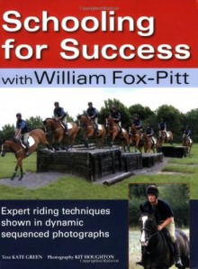 Schooling for Success with William Fox-Pitt: Expert Riding Techniques Shown in Dynamic Sequenced Photographs - Kate Green, Kit Houghton