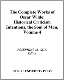 The Complete Works of Oscar Wilde: Volume IV: Criticism: Historical Criticism, Intentions, The Soul of Man: 4 - Josephine M. Guy