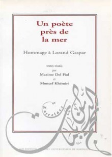 Un poète près de la mer : hommage à Lorand Gaspar - Maxime Del Fiol, Moncef Khémiri