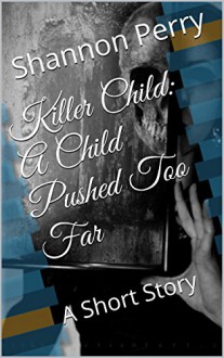 Killer Child: A Child Pushed Too Far: A Short Story (Killer Children Book 1) - Shannon Perry