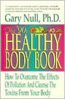 The '90s Healthy Body Book: How to Overcome the Effects of Pollution and Cleanse the Toxins from Your Body - Gary Null