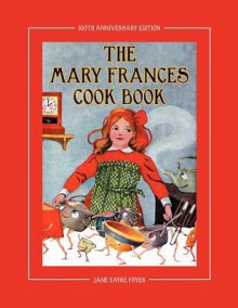 The Mary Frances Cook Book 100th Anniversary Edition: A Children's Story-Instruction Cookbook with Bonus Patterns for Child's Apron and Cooking Cap - Jane Eayre Fryer