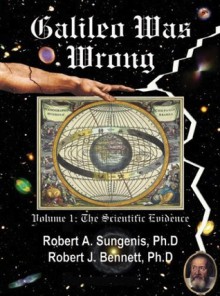 Galileo Was Wrong - Volume I: The Scientific Evidence - Robert A. Sungenis, Robert J. Bennett