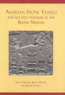 Assyrian Stone Vessels and Related Material in the British Museum - Ann Searight, Julian Reade