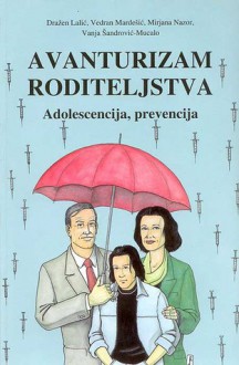 Avanturizam roditeljstva: adolescencija, prevencija - Dražen Lalić, Vedran Mardešić, Mirjana Nazor, Vanja Šandrović-Mucalo, Damir Ercegović