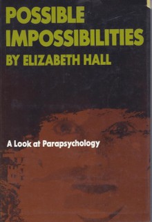 Possible Impossibilities: A Look at Parapsychology - Elizabeth Hall