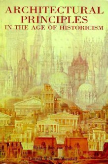 Architectural Principles in the Age of Historicism - Robert Jan Van Pelt, Carroll William Westfall