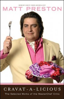 Cravat-A-Licious: The Selected Works of the MasterChef Critic - Matt Preston