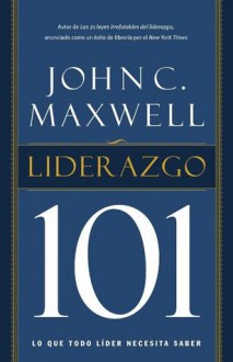 Liderazgo 101: Lo Que Todo Lider Necesita Saber - John C. Maxwell