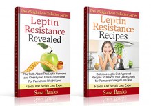 Weight Loss Tips: Leptin Resistance: Leptin Resistance Revealed / Leptin Resistance Recipes (2 Book Box Set) (Leptin Resistance, Leptin Diet Solutions, ... Weight Loss Motivation, Leptin Hormone 1) - Sara Banks