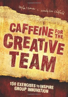 Caffeine for the Creative Team: 150 Exercises to Inspire Group Innovation - Wendy Oldfield, Wendy Lee Oldfield