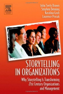 Storytelling in Organizations - John Seely Brown, Laurence Prusak, Stephen Denning, Katalina Groh