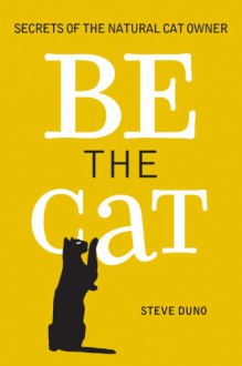 Be the Cat: Secrets of the Natural Cat Owner - Steve Duno