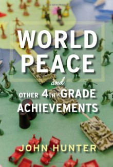 World Peace and Other 4th-Grade Achievements - John Hunter