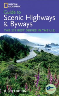 National Geographic Guide to Scenic Highways and Byways, 4th Edition: The 300 Best Drives in the U.S. - National Geographic Society