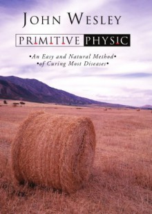 Primitive Physick: Or, an Easy and Natural Method of Curing Most Diseases - John Wesley