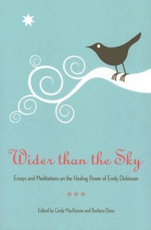 Wider Than the Sky: Essays and Meditations on the Healing Power of Emily Dickinson - Cindy Mackenzie, Barbara Dana