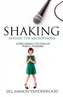 Shaking Behind the Microphone Overcoming the Fear of Public Speaking - Jill Vanderwood