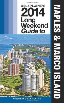 Delaplaine's 2014 Long Weekend Guide to Naples & Marco Island (Long Weekend Guides) - Andrew Delaplaine