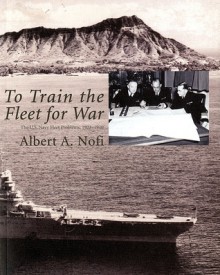 To Train The Fleet For War: The U.S. Navy Fleet Problems, 1923-1940: The U.S. Navy Fleet Problems, 1923-1940 - Albert A. Nofi