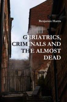 Tales of Geriatics, Criminals and the Almost Dead - Benjamin Harris