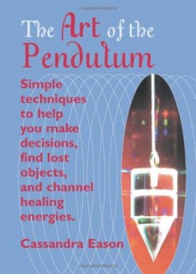 The Art Of The Pendulum: Simple techniques to help you make decisions, find lost objects, and channel healing energies - Cassandra Eason