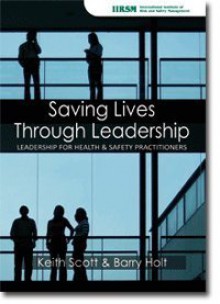 Saving Lives Through Leadership: Leadership for Health & Safety Practitioners - Keith Scott, Barry Holt