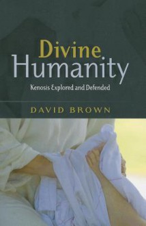 Divine Humanity: Kenosis Explored and Defended - David W. Brown