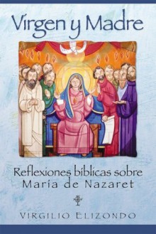 Virgen y Madre: Reflexiones bíblicas sobre María de NazaretVirgen y Madre: Reflexiones bíblicas sobre María de Nazaret - Virgilio Elizondo