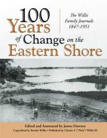 100 Years of Change on the Eastern Shore: The Willis Family Journals 1847-1951 - James Dawson, Nick Willis