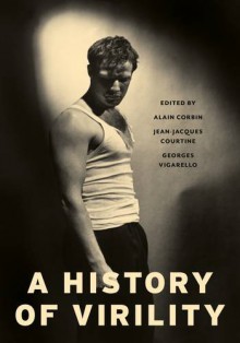 A History of Virility (European Perspectives: A Series in Social Thought and Cultural Criticism) - Georges Vigarello, Jean-Jacques Courtine, Keith Cohen, Alain Corbin