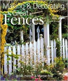 Making & Decorating Great Fences - James Harper, Margie Roe