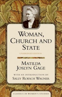 Woman, Church, and State - Matilda Joslyn Gage, Sally Roesch Wagner, Sally Roesch