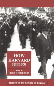 How Harvard Rules: Reason in the Service of Empire - John Trumpbour, Jack Trumporu, Jack Trumpboru