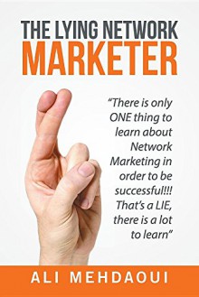 The Lying Network Marketer: There Is Only One Thing to Learn about Network Marketing in Order to Be Successful!!! That's a Lie, There Is a Lot to Learn - Ali Mehdaoui