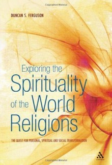 Exploring the Spirituality of the World Religions: The Quest for Personal, Spiritual and Social Transformation - Duncan S. Ferguson